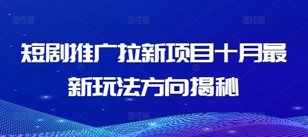 短剧推广拉新项目十月最新玩法方向揭秘-聊项目