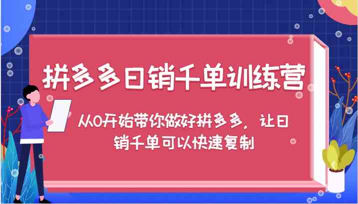 拼多多日销千单训练营，从0开始带你做好拼多多，让日销千单可以快速复制-聊项目