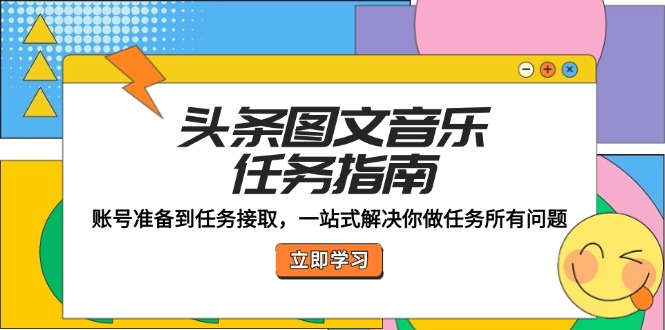 头条图文音乐任务指南：账号准备到任务接取，一站式解决你做任务所有问题-聊项目