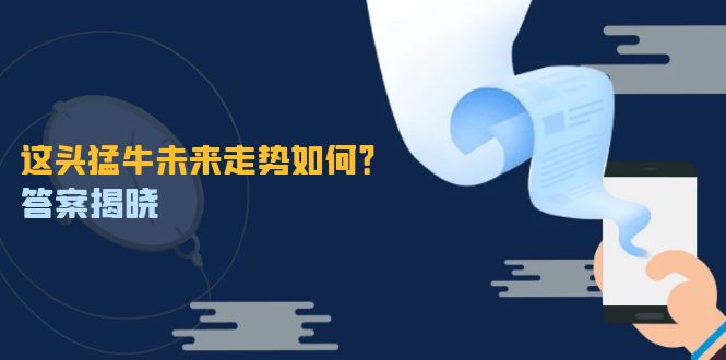 这头猛牛未来走势如何？答案揭晓，特殊行情下曙光乍现，紧握千载难逢机会-聊项目