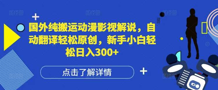 国外纯搬运动漫影视解说，自动翻译轻松原创，新手小白轻松日入300+【揭秘】-聊项目