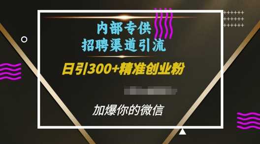 内部招聘渠道日引流300+创业粉，加爆你的微信【揭秘】-聊项目