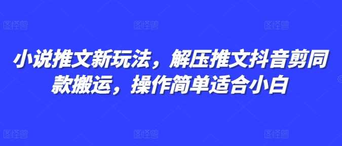 小说推文新玩法，解压推文抖音剪同款搬运，操作简单适合小白-聊项目