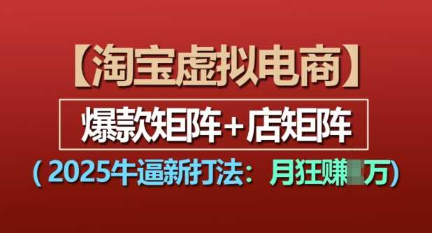 淘宝虚拟电商，2025牛逼新打法：爆款矩阵+店矩阵，月入过万-聊项目