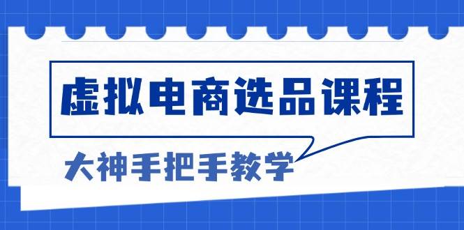 （13671期）虚拟电商选品课程：解决选品难题，突破产品客单天花板，打造高利润电商-聊项目