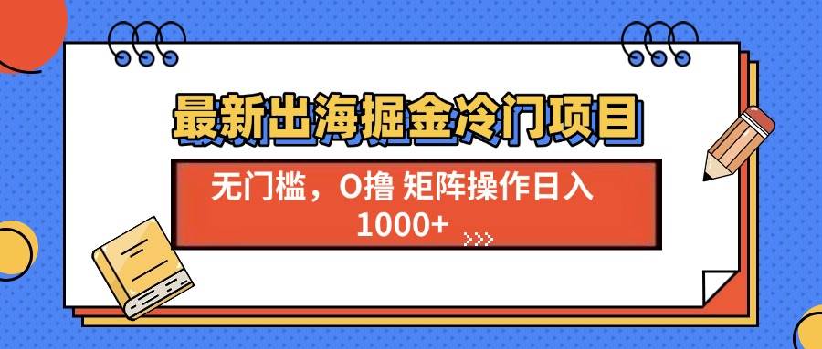 （13672期）最新出海掘金冷门项目，单号日入1000+-聊项目