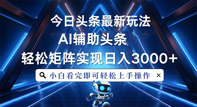 （13683期）今日头条最新玩法，思路简单，AI辅助，复制粘贴轻松矩阵日入3000+-聊项目