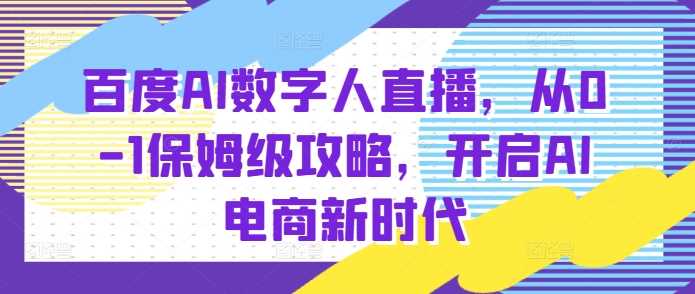 百度AI数字人直播带货，从0-1保姆级攻略，开启AI电商新时代-聊项目