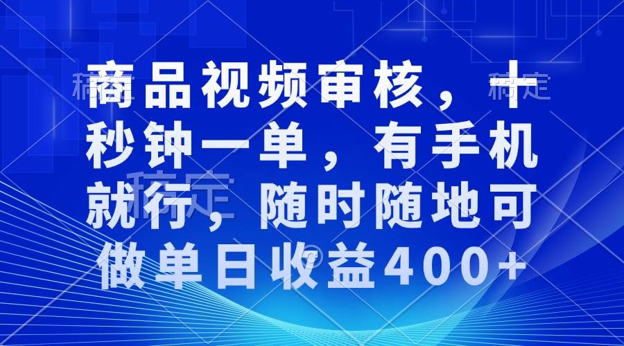 （13684期）商品视频审核，十秒钟一单，有手机就行，随时随地可做单日收益400+-聊项目