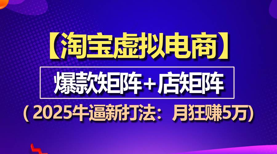 （13687期）【淘宝虚拟项目】2025牛逼新打法：爆款矩阵+店矩阵，月狂赚5万-聊项目