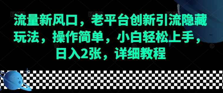 流量新风口，老平台创新引流隐藏玩法，操作简单，小白轻松上手，日入2张，详细教程-聊项目