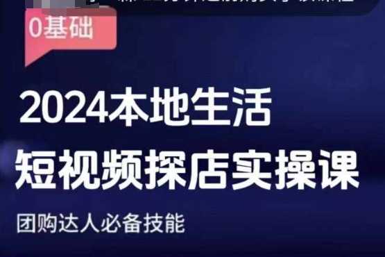 团购达人短视频课程，2024本地生活短视频探店实操课，团购达人必备技能-聊项目