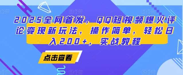 2025全网首发，QQ短视频爆火评论变现新玩法，操作简单，轻松日入200+，实战教程-聊项目