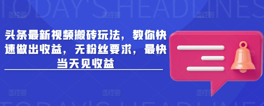 头条最新视频搬砖玩法，教你快速做出收益，无粉丝要求，最快当天见收益-聊项目