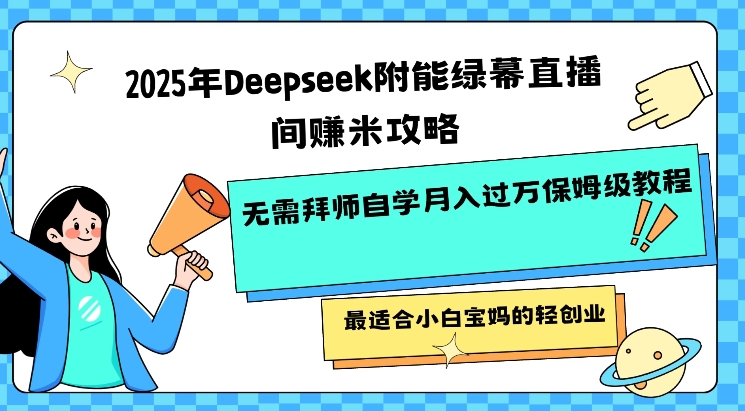 2025年Deepseek附能绿幕直播间挣米攻略无需拜师自学月入过W保姆级教程，最适合小白宝妈的轻创业-聊项目