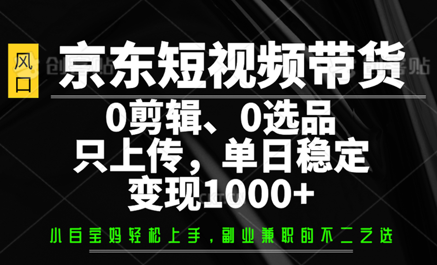 京东短视频带货，0剪辑，0选品，只上传，单日稳定变现1000+-聊项目