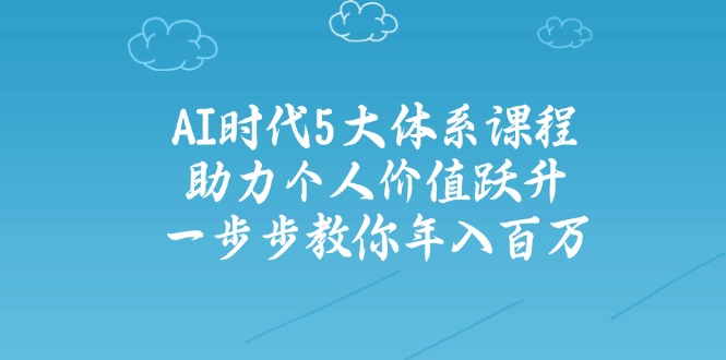 AI时代5大体系课程：助力个人价值跃升，一步步教你年入百万-聊项目