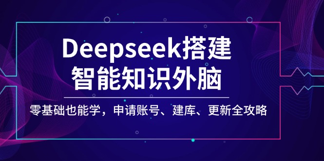 Deepseek搭建智能知识外脑，零基础也能学，申请账号、建库、更新全攻略-聊项目