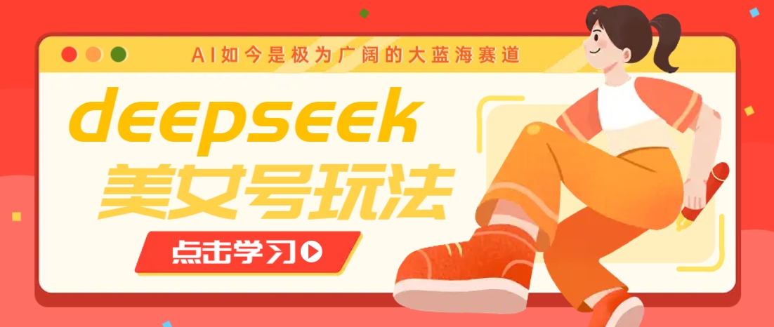 借助deepseek创作出各种风格的美女视频，7天快速涨粉，多种变现月入万元-聊项目