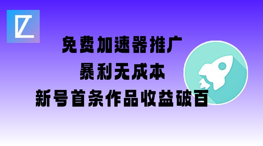 免费加速器推广项目_新号首条作品收益破百【图文+视频+2w字教程】-聊项目