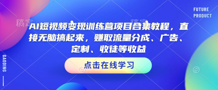 AI短视频变现训练营项目合集教程，直接无脑搞起来，赚取流量分成、广告、定制、收徒等收益(0302更新)-聊项目