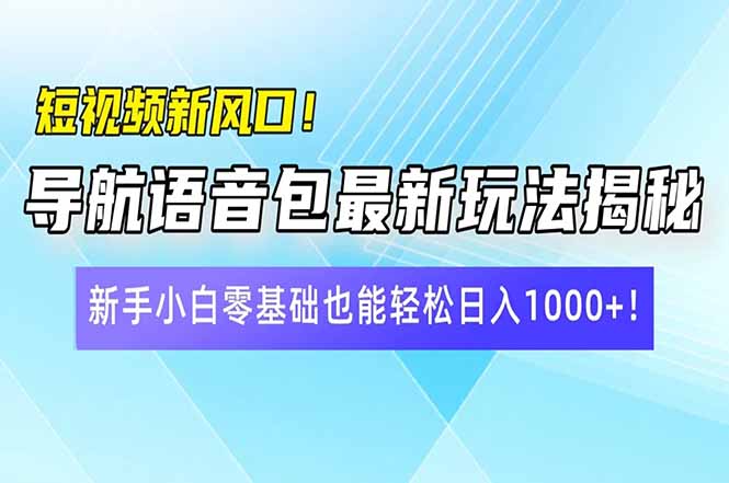 短视频新风口！导航语音包最新玩法揭秘，新手小白零基础也能轻松日入10…-聊项目