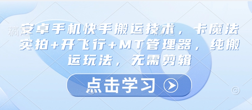 安卓手机快手搬运技术，卡魔法实拍+开飞行+MT管理器，纯搬运玩法，无需剪辑-聊项目