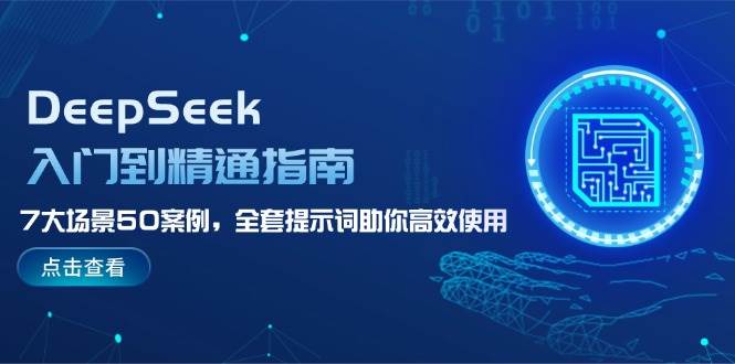 DeepSeek入门到精通指南，7大场景50案例，全套提示词助你高效使用-聊项目