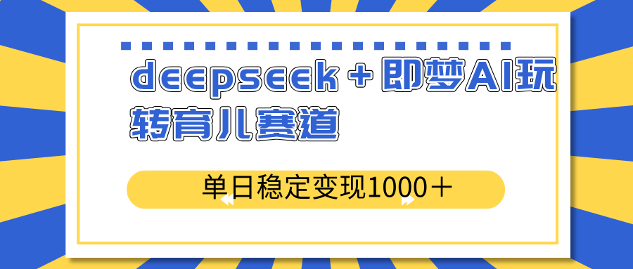 deepseek＋即梦AI玩转育儿赛道，单日稳定变现1000＋育儿赛道-聊项目