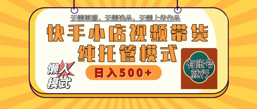 快手小店托管带货 2025新风口 批量自动剪辑爆款 月入5000+ 上不封顶-聊项目