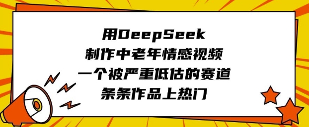 用DeepSeek制作中老年情感视频，一个被严重低估的赛道，条条作品上热门-聊项目