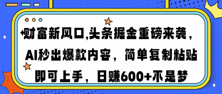 财富新风口,头条掘金重磅来袭AI秒出爆款内容简单复制粘贴即可上手，日…-聊项目