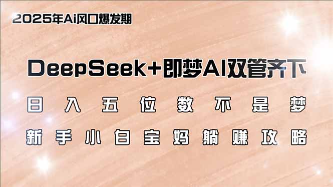 日入五位数不是梦，DeepSeek+即梦AI双管齐下，新手小白宝妈躺赚攻略-聊项目