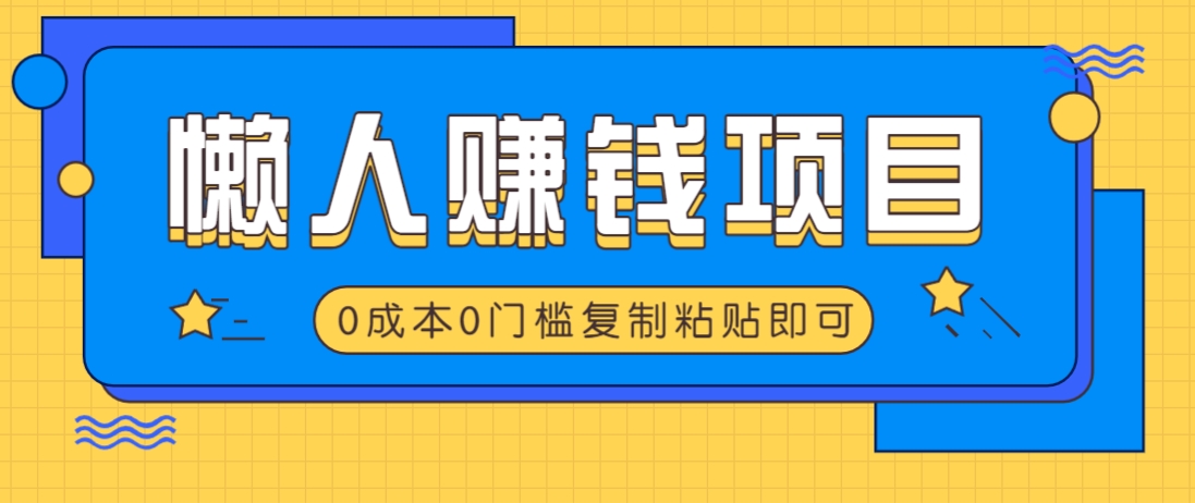 适合懒人的赚钱方法，复制粘贴即可，小白轻松上手几分钟就搞定-聊项目