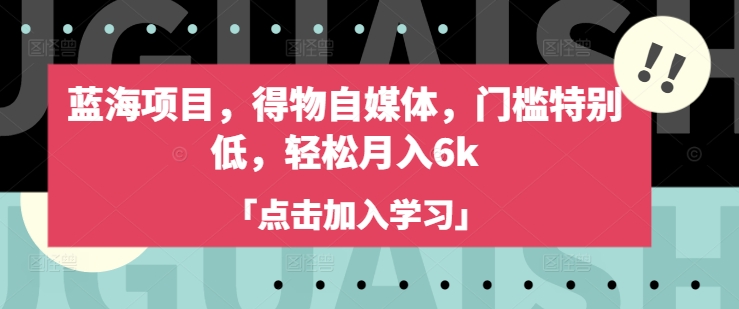 蓝海项目，得物自媒体，门槛特别低，轻松月入6k-聊项目