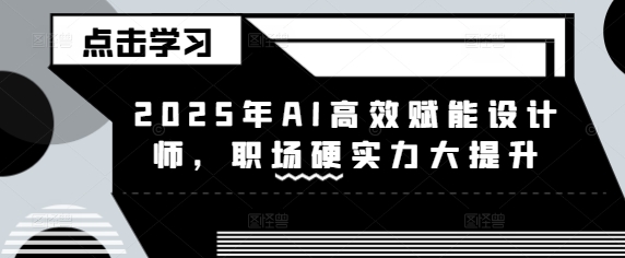 2025年AI高效赋能设计师，职场硬实力大提升-聊项目