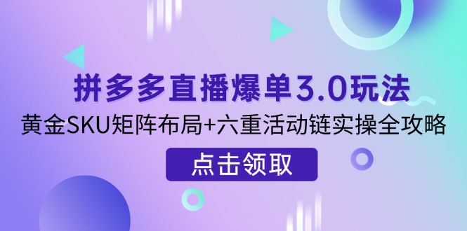 （14192期）拼多多直播爆单3.0玩法解析，黄金SKU矩阵布局+六重活动链实操全攻略-聊项目