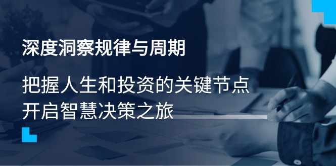 深度洞察规律与周期，把握人生和投资的关键节点，开启智慧决策之旅-聊项目