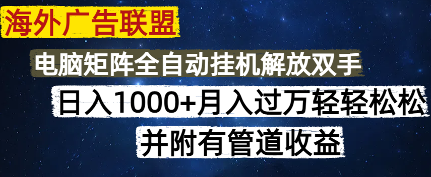 海外广告联盟每天几分钟日入1000+无脑操作，可矩阵并附有管道收益-聊项目