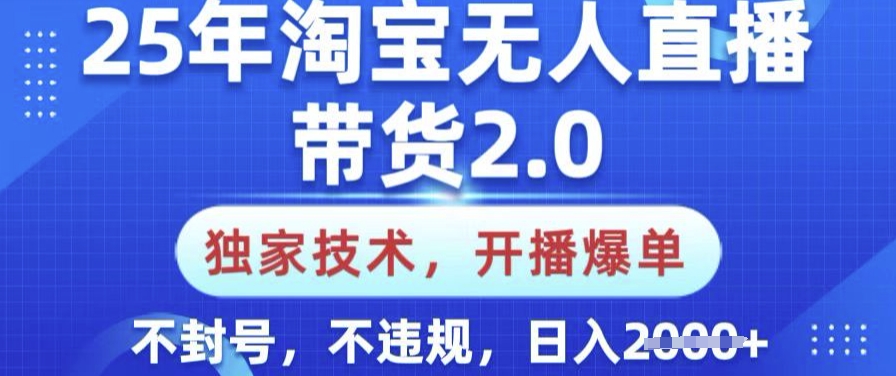 25年淘宝无人直播带货2.0.独家技术，开播爆单，纯小白易上手，不封号，不违规，日入多张【揭秘】-聊项目