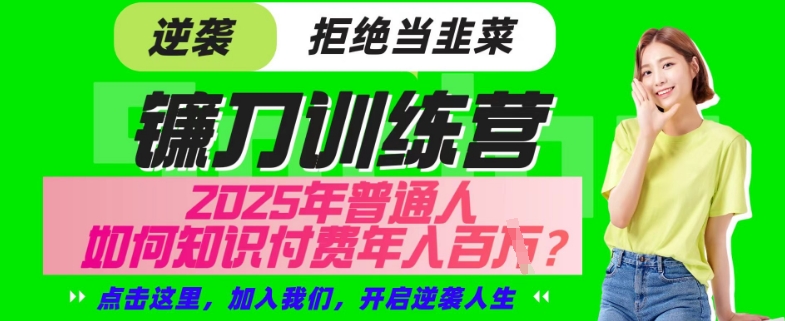 【网创项目终点站-镰刀训练营超级IP合伙人】25年普通人如何通过“知识付费”年入百个-仅此一版【揭秘】-聊项目