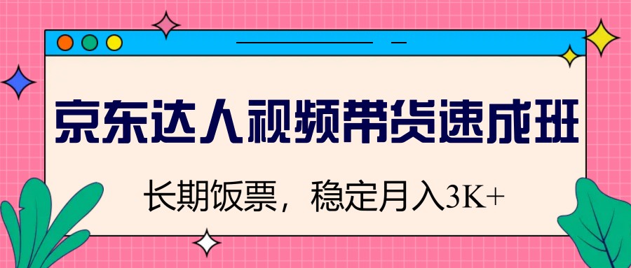 京东达人视频带货速成班，长期饭票，稳定月入3K-聊项目