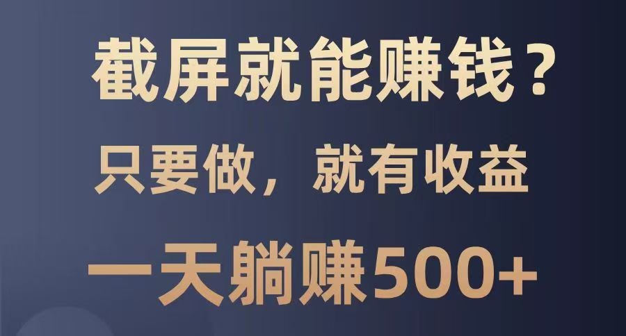 截屏就能赚钱？0门槛，只要做，100%有收益的一个项目，一天躺赚500+-聊项目