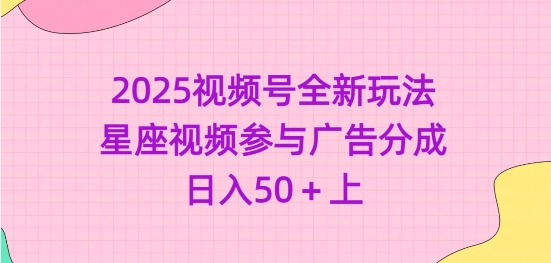 2025视频号全新玩法-星座视频参与广告分成，日入50+上-聊项目