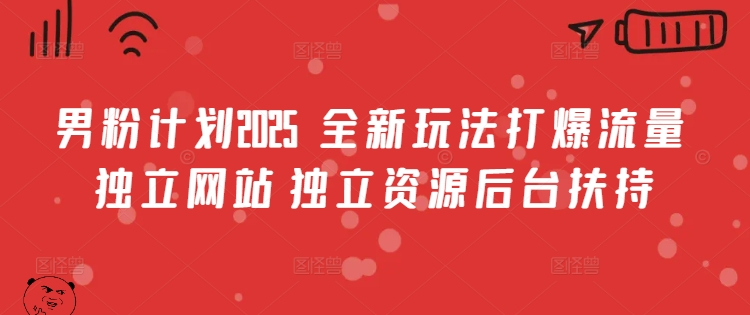 男粉计划2025  全新玩法打爆流量 独立网站 独立资源后台扶持【揭秘】-聊项目