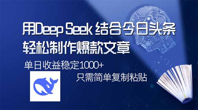 用DeepSeek结合今日头条，轻松制作爆款文章，单日稳定1000+，只需简单…-聊项目