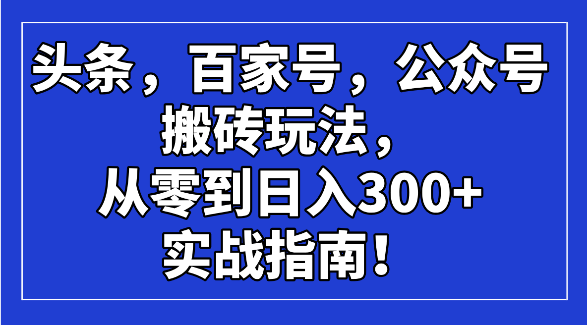 头条，百家号，公众号搬砖玩法，从零到日入300+的实战指南！-聊项目