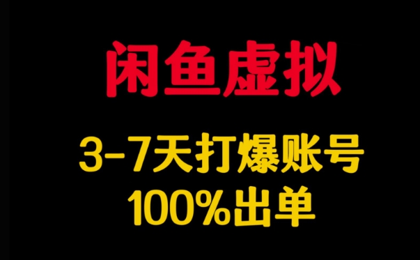 闲鱼虚拟详解，3-7天打爆账号，100%出单-聊项目