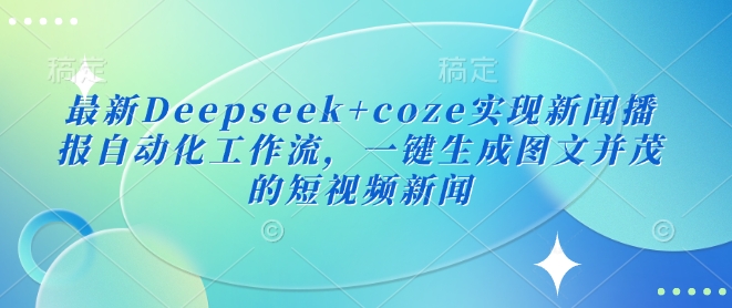 最新Deepseek+coze实现新闻播报自动化工作流，一键生成图文并茂的短视频新闻-聊项目