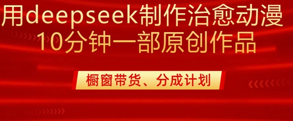 用deepseek制作治愈系漫剪，20分钟一部纯原创作品，多种变现渠道外面收费980-聊项目